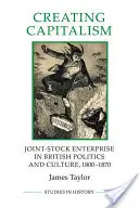 La creación del capitalismo - La sociedad anónima en la política y la cultura británicas, 1800-1870 - Creating Capitalism - Joint-Stock Enterprise in British Politics and Culture, 1800-1870