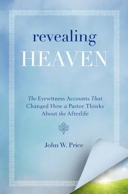 Revelar el cielo: Los relatos de testigos oculares que cambiaron la forma de pensar de un pastor sobre el más allá - Revealing Heaven: The Eyewitness Accounts That Changed How a Pastor Thinks about the Afterlife