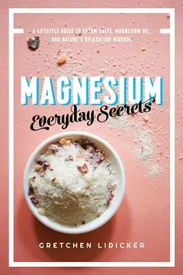 Magnesio: Secretos cotidianos: Una guía de estilo de vida para el mineral relajante de la naturaleza - Magnesium: Everyday Secrets: A Lifestyle Guide to Nature's Relaxation Mineral