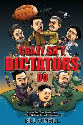 Locuras de los dictadores: Historias locas pero reales que no creerá que ocurrieron realmente - Crazy Sh*t Dictators Do: Insane But True Stories You Won't Believe Actually Happened