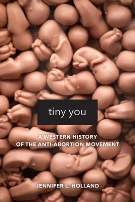 Tiny You: Historia occidental del movimiento antiaborto - Tiny You: A Western History of the Anti-Abortion Movement