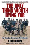 La única cosa por la que merece la pena morir: Cómo once boinas verdes lucharon por un nuevo Afganistán - The Only Thing Worth Dying for: How Eleven Green Berets Fought for a New Afghanistan