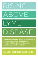 Rising Above Lyme Disease: Un enfoque revolucionario y holístico para controlar y revertir los síntomas de la enfermedad de Lyme y recuperar su vida - Rising Above Lyme Disease: A Revolutionary, Holistic Approach to Managing and Reversing the Symptoms of Lyme Disease and Reclaiming Your Life
