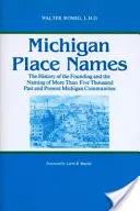 Nombres de lugares de Michigan: La historia de la fundación y los nombres de más de cinco mil comunidades pasadas y presentes de Michigan - Michigan Place Names: The History of the Founding and the Naming of More Than Five Thousand Past and Present Michigan Communities