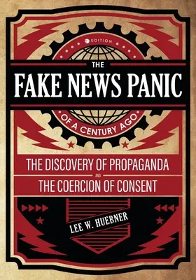 El pánico a las noticias falsas de hace un siglo: El descubrimiento de la propaganda y la coacción del consentimiento - The Fake News Panic of a Century Ago: The Discovery of Propaganda and the Coercion of Consent