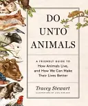 Do Unto Animals: Una guía amigable sobre cómo viven los animales y cómo podemos mejorar su vida - Do Unto Animals: A Friendly Guide to How Animals Live, and How We Can Make Their Lives Better