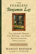 El intrépido Benjamin Lay: El enano cuáquero que se convirtió en el primer abolicionista revolucionario con un nuevo prefacio - The Fearless Benjamin Lay: The Quaker Dwarf Who Became the First Revolutionary Abolitionist with a New Preface