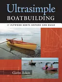 Ultrasimple Boat Building: 18 barcos de madera contrachapada que cualquiera puede construir - Ultrasimple Boat Building: 18 Plywood Boats Anyone Can Build