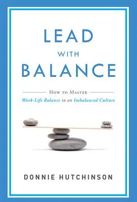 Dirigir con equilibrio: Cómo dominar el equilibrio entre trabajo y vida privada en una cultura desequilibrada - Lead with Balance: How to Master Work-Life Balance in an Imbalanced Culture