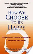 Cómo elegimos ser felices: Las 9 elecciones de las personas extremadamente felices: sus secretos, sus historias - How We Choose to Be Happy: The 9 Choices of Extremely Happy People--Their Secrets, Their Stories