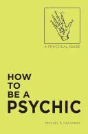 Cómo ser vidente: Guía práctica - How to Be a Psychic: A Practical Guide
