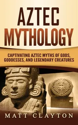 Mitología azteca: Mitos aztecas cautivadores de dioses, diosas y criaturas legendarias - Aztec Mythology: Captivating Aztec Myths of Gods, Goddesses, and Legendary Creatures