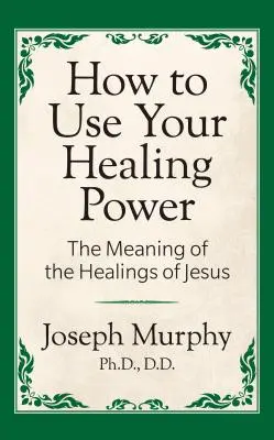 Cómo usar tu poder curativo: El significado de las curaciones de Jesús: El significado de las curaciones de Jesús - How to Use Your Healing Power: The Meaning of the Healings of Jesus: The Meaning of the Healings of Jesus