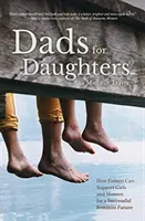 Papás para hijas: Cómo los padres pueden dar a sus hijas un futuro mejor, más brillante y más justo - Dads for Daughters: How Fathers Can Give Their Daughters a Better, Brighter, Fairer Future