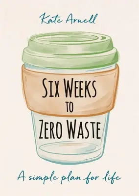 Seis Semanas para Cero Residuos: Un Plan Sencillo para la Vida - Six Weeks to Zero Waste: A Simple Plan for Life