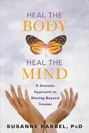 Sanar el cuerpo, sanar la mente: Un enfoque somático para superar el trauma - Heal the Body, Heal the Mind: A Somatic Approach to Moving Beyond Trauma