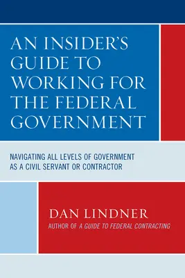 Guía práctica para trabajar en el Gobierno federal: Navegar por todos los niveles de la Administración como funcionario o contratista - An Insider's Guide To Working for the Federal Government: Navigating All Levels of Government as a Civil Servant or Contractor