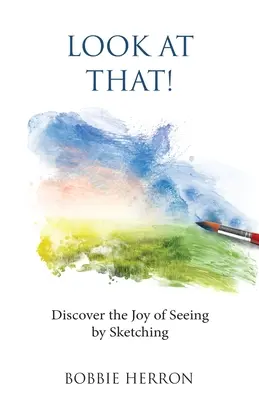 Mira eso: Descubre el placer de ver dibujando - Look at That!: Discover the Joy of Seeing by Sketching