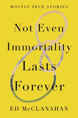 Ni siquiera la inmortalidad dura para siempre: Mostly True Stories - Not Even Immortality Lasts Forever: Mostly True Stories