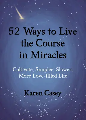 52 maneras de vivir el Curso de Milagros: Cultiva una vida más sencilla, más lenta y más llena de amor - 52 Ways to Live the Course in Miracles: Cultivate a Simpler, Slower, More Love-Filled Life