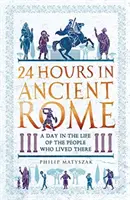 24 horas en la antigua Roma: Un día en la vida de sus habitantes - 24 Hours in Ancient Rome: A Day in the Life of the People Who Lived There