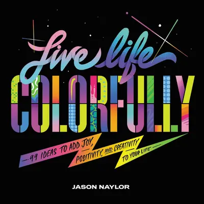 Vive la vida con color: 99 ideas para añadir alegría, positividad y creatividad a tu vida - Live Life Colorfully: 99 Ideas to Add Joy, Positivity, and Creativity to Your Life