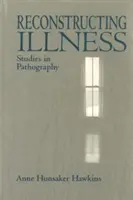 Reconstrucción de la enfermedad: Estudios de patografía, segunda edición - Reconstructing Illness: Studies in Pathography, Second Edition