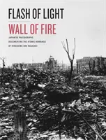 Destello de luz, muro de fuego: Fotografías japonesas que documentan los bombardeos atómicos de Hiroshima y Nagasaki - Flash of Light, Wall of Fire: Japanese Photographs Documenting the Atomic Bombings of Hiroshima and Nagasaki