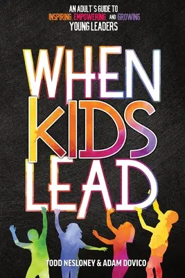Cuando los Niños Dirigen: Guía del adulto para inspirar, capacitar y hacer crecer a jóvenes líderes - When Kids Lead: An Adult's Guide to Inspiring, Empowering, and Growing Young Leaders