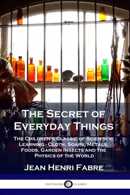 El secreto de las cosas cotidianas: El clásico infantil de aprendizaje científico - Telas, jabones, metales, alimentos, insectos de jardín y la física del mundo - The Secret of Everyday Things: The Children's Classic of Scientific Learning - Cloth, Soaps, Metals, Foods, Garden Insects and the Physics of the Wor