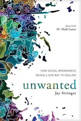 No deseados: Cómo el quebrantamiento sexual revela nuestro camino hacia la curación - Unwanted: How Sexual Brokenness Reveals Our Way to Healing