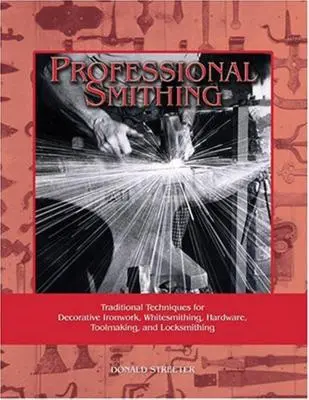 Herrería profesional: Técnicas tradicionales de herrería decorativa, herrería blanca, ferretería, fabricación de herramientas y cerrajería - Professional Smithing: Traditional Techniques for Decorative Ironwork, Whitesmithing, Hardware, Toolmaking, and Locksmithing