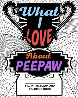 Lo que me gusta de Peepaw Libro para colorear y rellenar espacios en blanco - What I Love About Peepaw Fill-In-The-Blank and Coloring Book