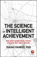 La ciencia del logro inteligente: Cómo las personas inteligentes enfocan, crean y cultivan su camino hacia el éxito - The Science of Intelligent Achievement: How Smart People Focus, Create and Grow Their Way to Success