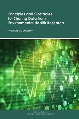 Principios y obstáculos para compartir datos de la investigación en salud ambiental: Resumen del taller - Principles and Obstacles for Sharing Data from Environmental Health Research: Workshop Summary