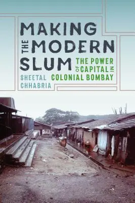 La construcción del barrio moderno: El poder del capital en la Bombay colonial - Making the Modern Slum: The Power of Capital in Colonial Bombay