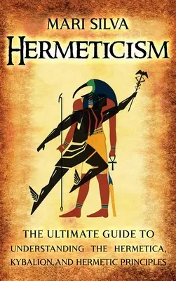 Hermetismo: La Guía Definitiva para Entender la Hermética, el Kybalion y los Principios Herméticos - Hermeticism: The Ultimate Guide to Understanding the Hermetica, Kybalion, and Hermetic Principles