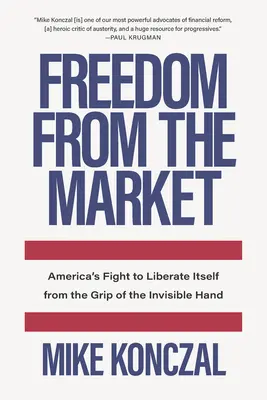 La libertad del mercado: La lucha de Estados Unidos por liberarse de las garras de la mano invisible - Freedom from the Market: America's Fight to Liberate Itself from the Grip of the Invisible Hand