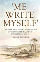 Me escribo a mí mismo: Los habitantes aborígenes libres de la Tierra de Van Diemen en Wybalenna, 1832-47 - 'Me Write Myself': The Free Aboriginal Inhabitants of Van Diemen's Land at Wybalenna, 1832-47