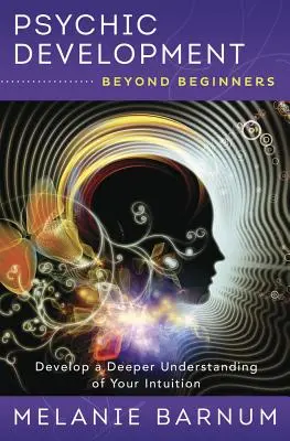 Desarrollo psíquico más allá de los principiantes: Desarrolla una comprensión más profunda de tu intuición - Psychic Development Beyond Beginners: Develop a Deeper Understanding of Your Intuition