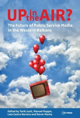 ¿En el aire? El futuro de los medios de comunicación de servicio público en los Balcanes Occidentales - Up in the Air?: The Future of Public Service Media in the Western Balkans