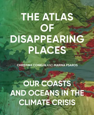 El atlas de los lugares que desaparecen: Nuestras costas y océanos en la crisis climática - The Atlas of Disappearing Places: Our Coasts and Oceans in the Climate Crisis