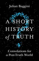 Breve historia de la verdad: consuelos para un mundo de posverdad - A Short History of Truth: Consolations for a Post-Truth World