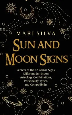 Signos de Sol y Luna: Secretos de los 12 Signos del Zodiaco, Diferentes Combinaciones Astrológicas Sol-Luna, Tipos de Personalidad y Compatibilidad - Sun and Moon Signs: Secrets of the 12 Zodiac Signs, Different Sun-Moon Astrology Combinations, Personality Types, and Compatibility