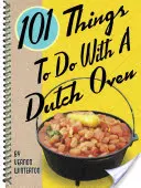 101 Cosas que Hacer con un Horno Holandés - 101 Things to Do with a Dutch Oven