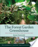 El invernadero del jardín forestal: Cómo diseñar y gestionar un oasis de permacultura de interior - The Forest Garden Greenhouse: How to Design and Manage an Indoor Permaculture Oasis