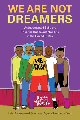 No somos soñadores: Académicos indocumentados teorizan sobre la vida de los indocumentados en Estados Unidos - We Are Not Dreamers: Undocumented Scholars Theorize Undocumented Life in the United States