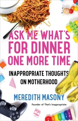 Pregúntame qué hay de cenar una vez más: Pensamientos inapropiados sobre la maternidad - Ask Me What's for Dinner One More Time: Inappropriate Thoughts on Motherhood