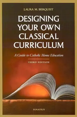 Diseñar su propio currículo clásico: Guía para la educación católica en casa - Designing Your Own Classical Curriculum: A Guide to Catholic Home Education