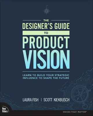 Guía del diseñador para la visión del producto: Aprende a construir tu influencia estratégica para moldear el futuro - The Designer's Guide to Product Vision: Learn to Build Your Strategic Influence to Shape the Future